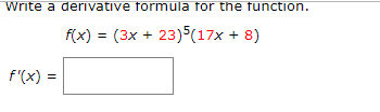 Write a derivative formula for the function.
f(x) = (3x 23)5(17x 8)
f'(x)
