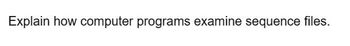 Explain how computer programs examine sequence files.