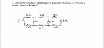 4. Consider the circuit below. If the total power dissipated by the circuit is 56 W, what is
the emf (voltage) of the battery?
?
54
www
4222
102
32
32
www
3102
34-22
2-2
32