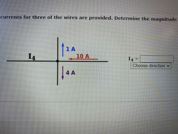 currents for three of the wires are provided. Determine the magnitude
14
1 A
4 A
10 A
I4 =
Choose direction ✓