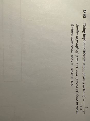 Q #8
1
2
1+x²
Similar to proofs of (arcsin x)' and (arccos x)' done in notes
& video, also recall secx = 1/cosx = H/A
Using implicit differentiation, prove (arctan x)' =
==