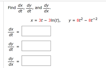 dx dy
dy
Find
and
dt dt
dx
x=3t3ln(t),
y = 8t² - 8t-2
dx
II
dt
dy
dt
dy
dx
||
=
=