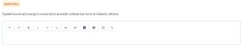 **Question 1**

Explain how kinetic energy is conserved in an elastic collision but not in an inelastic collision. 

[Answer box with text formatting options such as undo, redo, bold, italic, subscript, superscript, font size, list, and special symbols.]