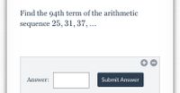 Find the 94th term of the arithmetic
sequence 25, 31, 37, ...
Answer:
Submit Answer
