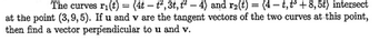 The curves ri(t) = (4t-t²,3t, ²-4) and r₂(t) = (4-t,t³ +8,5t) intersect
at the point (3,9,5). If u and v are the tangent vectors of the two curves at this point,
then find a vector perpendicular to u and v.