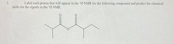 2.
Label each proton that will appear in the 'H NMR for the following compound and predict the chemical
shifts for the signals in the ¹H NMR.