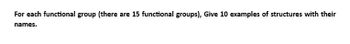 For each functional group (there are 15 functional groups), Give 10 examples of structures with their
names.
