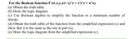 For the Boolean function F (w,x,y,z)= xy'z + x'y'z + w'xy
(a) Obtain the truth table.
(b) Draw the logic diagram.
(c) Use Boolean algebra to simplify the function to a minimum number of
literals.
(d) Obtain the truth table of the function from the simplified expression (c) and
show that it is the same as the one in part (a).
(e) Draw the logic diagram from the simplified expression (c).
