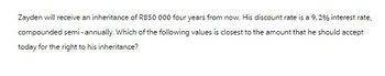 Zayden will receive an inheritance of R850 000 four years from now. His discount rate is a 9,2% interest rate,
compounded semi-annually. Which of the following values is closest to the amount that he should accept
today for the right to his inheritance?