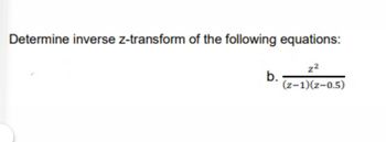 Determine inverse z-transform of the following equations:
2²
b.
(2-1)(z-0.5)