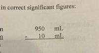 in correct significant figures:
950 mL
10
mL
