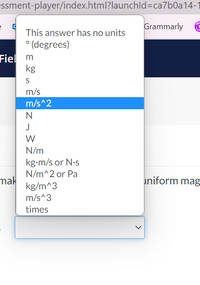 =ssment-player/index.html?launchld=ca7b0a14-1
Grammarly C
This answer has no units
° (degrees)
Fiel m
kg
m/s
m/s^2
N
J
W
N/m
kg-m/s or N.s
N/m^2 or Pa
mak
kg/m^3
m/s^3
uniform mag
times
>
