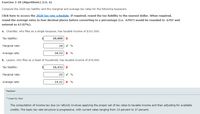 Exercise 3-20 (Algorithmic) (LO. 6)
Compute the 2020 tax liability and the marginal and average tax rates for the following taxpayers.
Click here to access the 2020 tax rate schedule. If required, round the tax liability to the nearest dollar. When required,
round the average rates to four decimal places before converting to a percentage (i.e. .67073 would be rounded to .6707 and
entered as 67.07%).
a. Chandler, who files as a single taxpayer, has taxable income of $101,000.
Tax liability:
20,000 x
Marginal rate:
24 V %
Average rate:
18.52 x %
b. Lazare, who files as a head of household, has taxable income of $78,600.
Tax liability:
10,432 x
Marginal rate:
22 v %
Average rate:
14.21 x %
Feedback
V Check My Work
The computation of income tax due (or refund) involves applying the proper set of tax rates to taxable income and then adjusting for available
credits. The basic tax rate structure is progressive, with current rates ranging from 10 percent to 37 percent.
