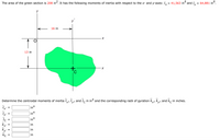 **Problem: Calculation of Centroidal Moments of Inertia and Radii of Gyration**

The area of the green section is \(208 \, \text{in}^2\). It has the following moments of inertia with respect to the x- and y-axes:

\[
I_x = 41{,}563 \, \text{in}^4 \quad \text{and} \quad I_y = 64{,}881 \, \text{in}^4
\]

**Diagram Explanation:**

- The diagram illustrates a green irregular shape positioned in a coordinate plane.
- The origin of the x and y axes is marked with \(O\).
- A centroid \(C\) of the shape is indicated by a bold cross.
- The \(y'\) and \(x'\) axes are parallel to the y and x axes, passing through the centroid \(C\).
- The distance between the origin \(O\) and the centroid \(C\) is given as:
  - \(16 \, \text{in}\) horizontally from the origin to \(y'\).
  - \(13 \, \text{in}\) vertically from the origin to \(x'\).

**Objective:**

Determine the centroidal moments of inertia \(\bar{I}_{x'}\), \(\bar{I}_{y'}\), and \(\bar{J}_C\) (in \(\text{in}^4\)), and the corresponding radii of gyration \(\bar{k}_{x'}\), \(\bar{k}_{y'}\), and \(\bar{k}_C\) (in inches).

\[
\begin{align*}
\bar{I}_{x'} = & \, \, \, \, \, \, \, \, \text{in}^4 \\
\bar{I}_{y'} = & \, \, \, \, \, \, \, \, \text{in}^4 \\
\bar{J}_C = & \, \, \, \, \, \, \, \, \text{in}^4 \\
\bar{k}_{x'} = & \, \, \, \, \, \, \, \, \text{in} \\
\bar{k}_{y'} = & \, \, \, \,