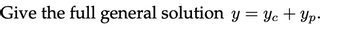 Give the full general solution y = yc + Yp.