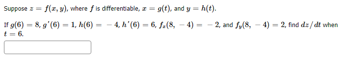 h(t)
f(x, y), where f is differentiable, ax =
g(t), and y
Suppose z
- 4, h' (6) 6, f2(8,
If g(6) 8, g'(6) = 1, h(6)
t 6
4)
- 2, and fy(8, - 4) 2, find dz/dt when
