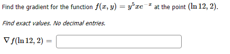 at the point (In 12,2)
Find the gradient for the function f(a, y) = y'xe #
Find exact values. No decimal entries
Vf(In 12, 2)
