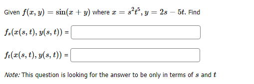 2,5
Given f(z, y)
sin(x + y) where
2s 5t. Find
f.(ar(s, t), y(s, t))
f(x(s, t), y(s, t)) =|
Note: This question is looking for the answer to be only in terms of s and t

