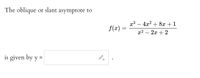 The oblique
or slant asymptote to
x3 – 4x? + 8x +1
f(æ) =
x2 – 2x + 2
is given by y
