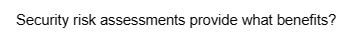 Security risk assessments provide what benefits?