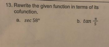 13. Rewrite the given function in terms of its
cofunction.
a. sec 58°
b. tan
F|L