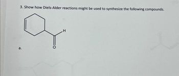 3. Show how Diels-Alder reactions might be used to synthesize the following compounds.
a.
H