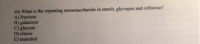 69) What is the repeating monosaccharide in starch, glycogen and cellulose?
A) fructose
B) galactose
C) glucose
D) ribose
E) mannitol
