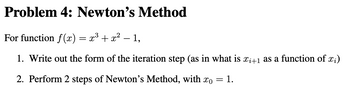 Problem 4: Newton's Method
For function f(x) = x³ + x² 1,
1. Write out the form of the iteration step (as in what is ï¿+1 as a function of x₂)
2. Perform 2 steps of Newton's Method, with xo = 1.