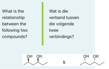 What is the
relationship
between the
following two
compounds?
5–
OH OH
Wat is die
verband tussen
die volgende
twee
verbindings?
&
OH OH
"
"