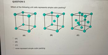 QUESTION 5
Which of the following unit cells represents simple cubic packing?
中国邮
(A)
(B)
(C)
occo
O (A)
O (B)
(C)
none represent simple cubic packing