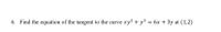 6. Find the equation of the tangent to the curve xy? + y3 6x + 3y at (1,2)
