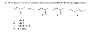 5. What is(are) the major organic product(s) obtained from the following reaction?
II
1 CH
a.
b.
c.
d.
Br
F₂0
only 1
only 2
only 1 and 2
1, 2 and 3
2
CH