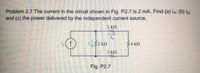 Problem 2.7 The current in the circuit shown in Fig. P2.7 is 2 mA. Find (a) ia; (b) ig;
and (c) the power delivered by the independent current source.
1 k2
2 kn
$4 kn
3 k2
Fig. P2.7
