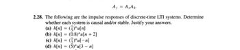 Ay = AxAh.
2.28. The following are the impulse responses of discrete-time LTI systems. Determine
whether each system is causal and/or stable. Justify your answers.
(a) h[n] = ("u[n]
(b) h[n]
(0.8)"u[n + 2]
(c) h[n] = (¹)"u[n]
(d) h[n] = (5)"u[3 - n]