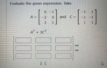 Evaluate the given expression. Take
A =
4-1-2
0 -1
-2 0 and C=
2 1]
AT + 3CT
F 06
70
-1 1
GO
-1 -1
1 1
A