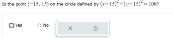 Is the point (-15, 15) on the circle defined by (x+15)²+(y-15)² = 100?
Yes
No
X
Ś