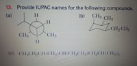 13. Provide IUPAC names for the following compounds.
(b)
CH3 CH3
(a)
H.
CH2 CH3
CH3
CH3
H.
(c) CH3CH9CH(CH3)CH(CH,CH3)CH9CH(CH3)2
