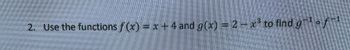 2. Use the functions f(x) = x + 4 and g(x) = 2 - x³ to find g−¹