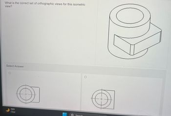 What is the correct set of orthographic views for this isometric
view?
Select Answer
73°F
Clear
O
Search