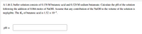 A 1.46 L buffer solution consists of 0.158 M butanoic acid and 0.328 M sodium butanoate. Calculate the pH of the solution
following the addition of 0.066 moles of NAOH. Assume that any contribution of the NaOH to the volume of the solution is
negligible. The K, of butanoic acid is 1.52 x 10-5.
pH =
