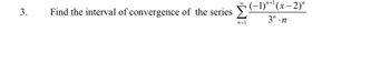 3.
Find the interval of convergence of the series
Ỷ(I)""(x-2)^
3".n
n=1