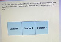 The research team also conducted a population study on brain coral during their
dives. They used three quadrats in a line (transect). Each quadrat measured 2 m x
2 m.
Quadrat 1
Quadrat 2
Quadrat 3
