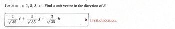 Let a < 1,5, 3 > . Find a unit vector in the direction of a
1
√35
i +
-j
√35 + √35
k
X Invalid notation.