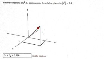 Find the components of P, the position vector drawn below, given that ||P|| = 6.4.
2
2i + 3j+5.29k
Z
Invalid notation.
3
y