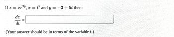 2y
-
If z = xe²y, x =
dz
dt
t5 and y=-3 + 5t then:
(Your answer should be in terms of the variable t.)