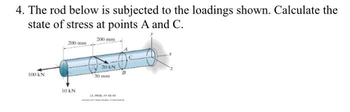 4. The rod below is subjected to the loadings shown. Calculate the
state of stress at points A and C.
200 mm
100 KN
200 mm
10 kN
20 kN
30 mm
1347-48-49