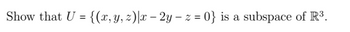 Show that U = {(x, y, z)|x – 2y — z = 0} is a subspace of R³.