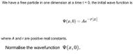 We have a free particle in one dimension at a time t = 0, the initial wave function is
V(x,0) = Aer|æ|
where A and r are positive real constants.
Normalise the wavefunction ¥ (x,0).
