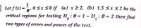 | Let f (x) =
1
0 Sx S0 if (a) x 2 2. (b) 1.5 <x 5 2 be the
critical regions for testing H : 0 = 1 ~
H:0 = 2 then find
1.
%3D
0.
two types of errors and power of the test.
