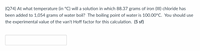 (Q74) At what temperature (in °C) will a solution in which 88.37 grams of iron (III) chloride has
been added to 1,054 grams of water boil? The boiling point of water is 100.00°C. You should use
the experimental value of the van't Hoff factor for this calculation. (5 sf)
